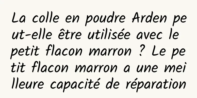La colle en poudre Arden peut-elle être utilisée avec le petit flacon marron ? Le petit flacon marron a une meilleure capacité de réparation