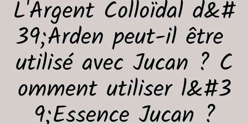 L'Argent Colloïdal d'Arden peut-il être utilisé avec Jucan ? Comment utiliser l'Essence Jucan ?