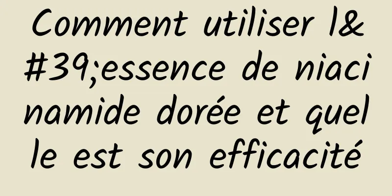 Comment utiliser l'essence de niacinamide dorée et quelle est son efficacité