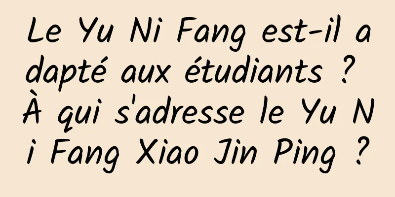 Le Yu Ni Fang est-il adapté aux étudiants ? À qui s'adresse le Yu Ni Fang Xiao Jin Ping ?