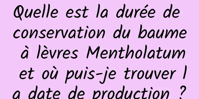 Quelle est la durée de conservation du baume à lèvres Mentholatum et où puis-je trouver la date de production ?