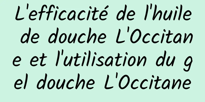 L'efficacité de l'huile de douche L'Occitane et l'utilisation du gel douche L'Occitane
