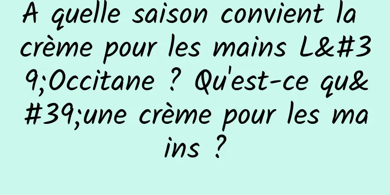 À quelle saison convient la crème pour les mains L'Occitane ? Qu'est-ce qu'une crème pour les mains ?