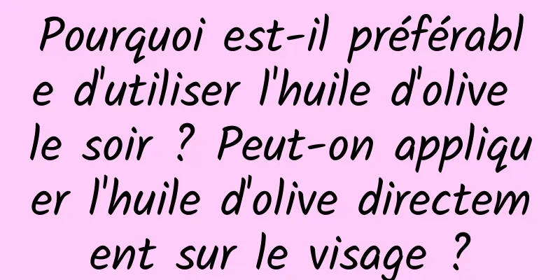 Pourquoi est-il préférable d'utiliser l'huile d'olive le soir ? Peut-on appliquer l'huile d'olive directement sur le visage ?