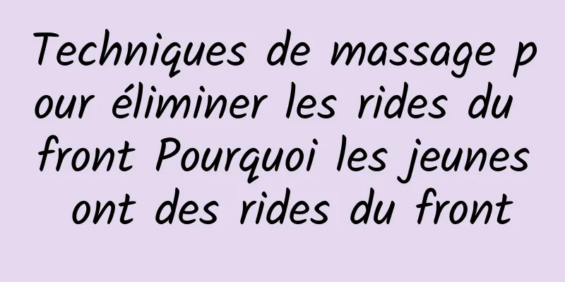 Techniques de massage pour éliminer les rides du front Pourquoi les jeunes ont des rides du front