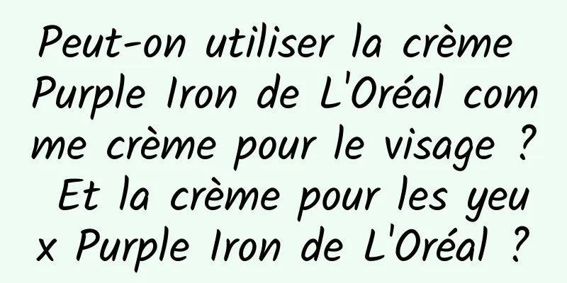 Peut-on utiliser la crème Purple Iron de L'Oréal comme crème pour le visage ? Et la crème pour les yeux Purple Iron de L'Oréal ?