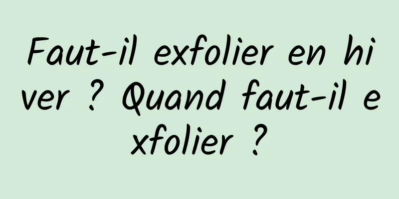 Faut-il exfolier en hiver ? Quand faut-il exfolier ?
