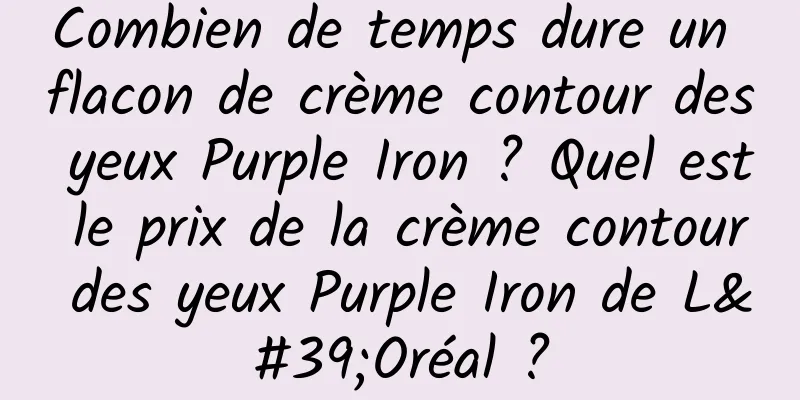 Combien de temps dure un flacon de crème contour des yeux Purple Iron ? Quel est le prix de la crème contour des yeux Purple Iron de L'Oréal ?