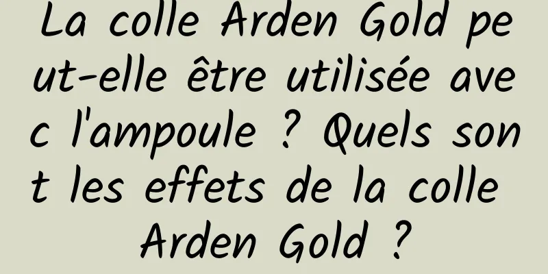 La colle Arden Gold peut-elle être utilisée avec l'ampoule ? Quels sont les effets de la colle Arden Gold ?