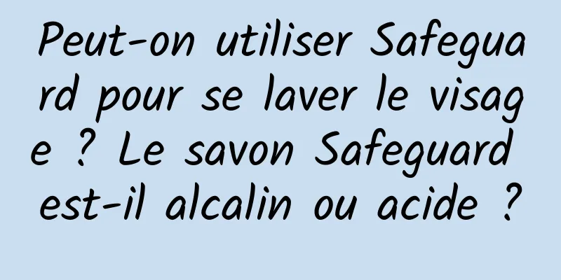 Peut-on utiliser Safeguard pour se laver le visage ? Le savon Safeguard est-il alcalin ou acide ?