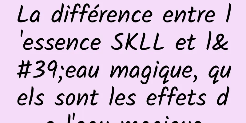 La différence entre l'essence SKLL et l'eau magique, quels sont les effets de l'eau magique