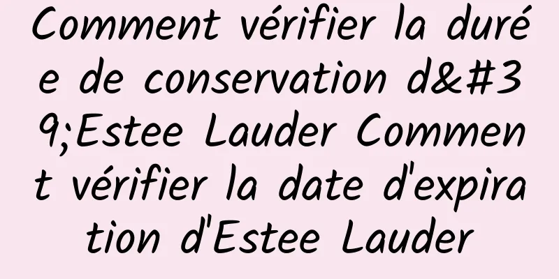 Comment vérifier la durée de conservation d'Estee Lauder Comment vérifier la date d'expiration d'Estee Lauder