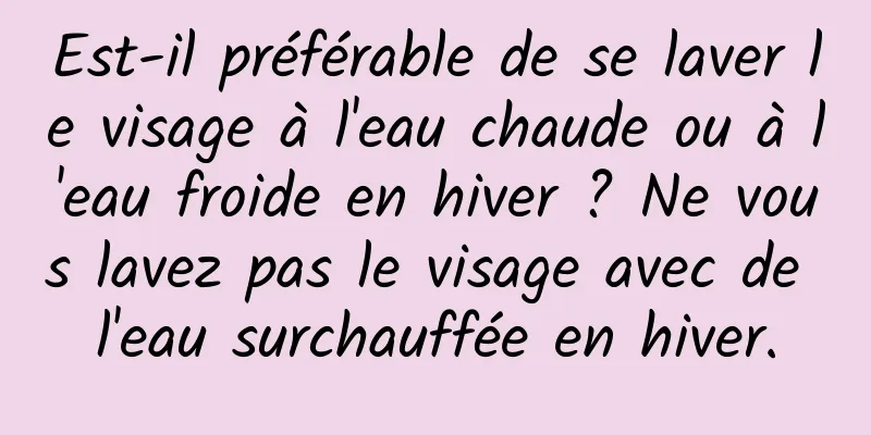 Est-il préférable de se laver le visage à l'eau chaude ou à l'eau froide en hiver ? Ne vous lavez pas le visage avec de l'eau surchauffée en hiver.