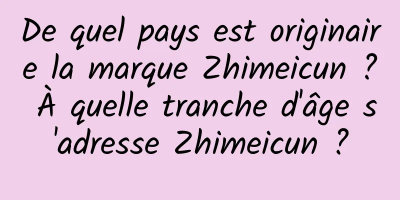 De quel pays est originaire la marque Zhimeicun ? À quelle tranche d'âge s'adresse Zhimeicun ?