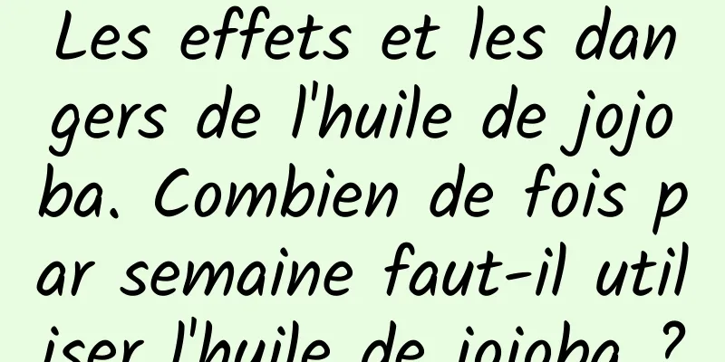 Les effets et les dangers de l'huile de jojoba. Combien de fois par semaine faut-il utiliser l'huile de jojoba ?