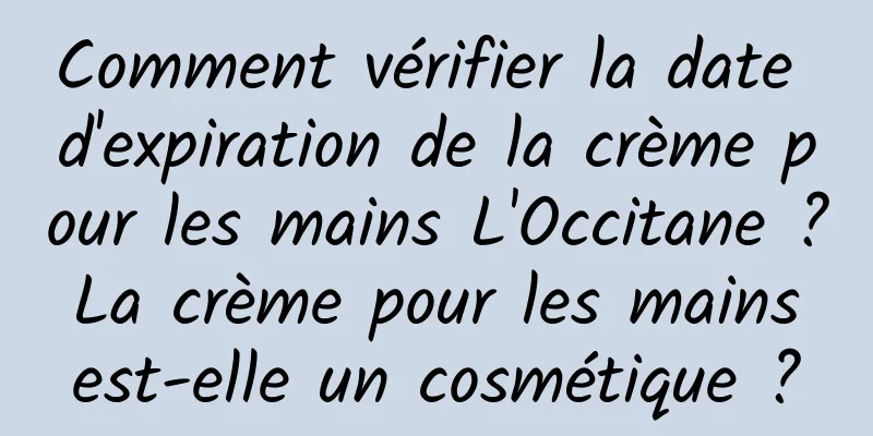 Comment vérifier la date d'expiration de la crème pour les mains L'Occitane ? La crème pour les mains est-elle un cosmétique ?