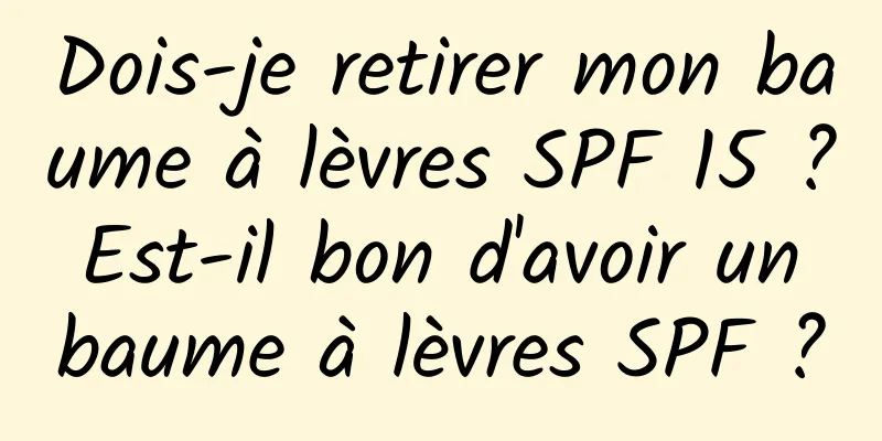Dois-je retirer mon baume à lèvres SPF 15 ? Est-il bon d'avoir un baume à lèvres SPF ?