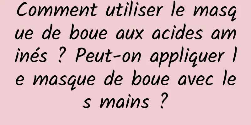 Comment utiliser le masque de boue aux acides aminés ? Peut-on appliquer le masque de boue avec les mains ?