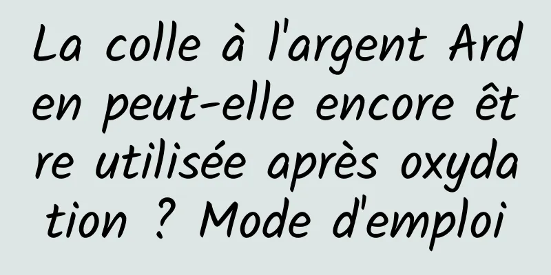 La colle à l'argent Arden peut-elle encore être utilisée après oxydation ? Mode d'emploi
