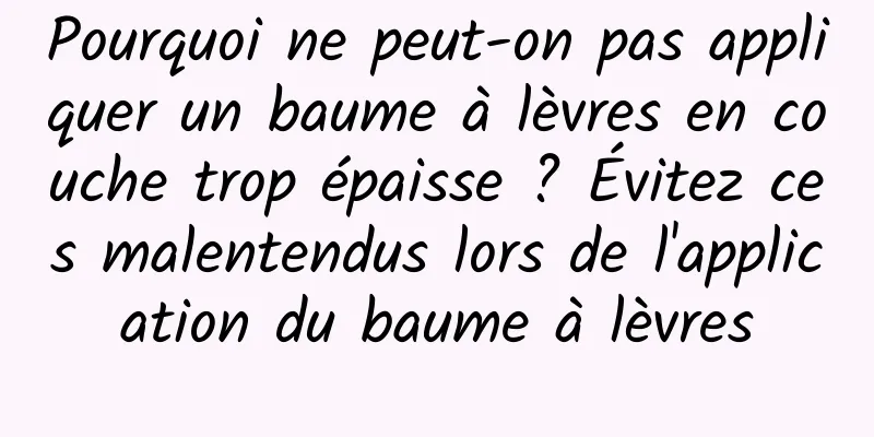 Pourquoi ne peut-on pas appliquer un baume à lèvres en couche trop épaisse ? Évitez ces malentendus lors de l'application du baume à lèvres