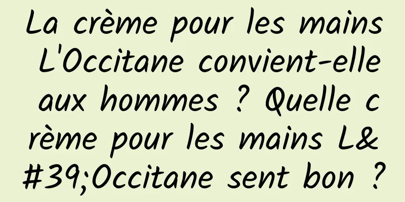 La crème pour les mains L'Occitane convient-elle aux hommes ? Quelle crème pour les mains L'Occitane sent bon ?