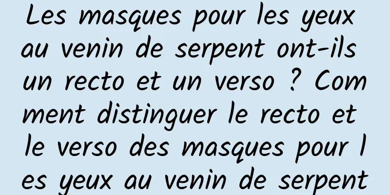 Les masques pour les yeux au venin de serpent ont-ils un recto et un verso ? Comment distinguer le recto et le verso des masques pour les yeux au venin de serpent
