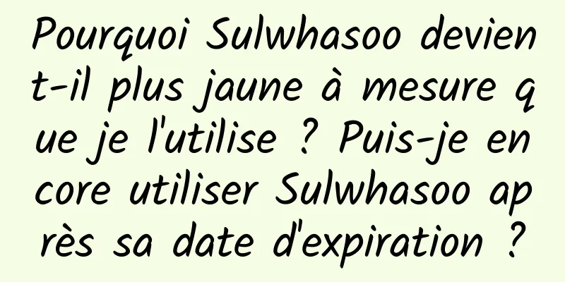 Pourquoi Sulwhasoo devient-il plus jaune à mesure que je l'utilise ? Puis-je encore utiliser Sulwhasoo après sa date d'expiration ?