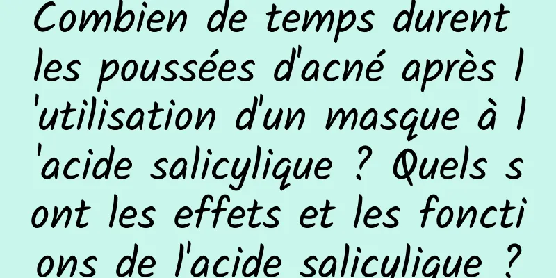 Combien de temps durent les poussées d'acné après l'utilisation d'un masque à l'acide salicylique ? Quels sont les effets et les fonctions de l'acide salicylique ?