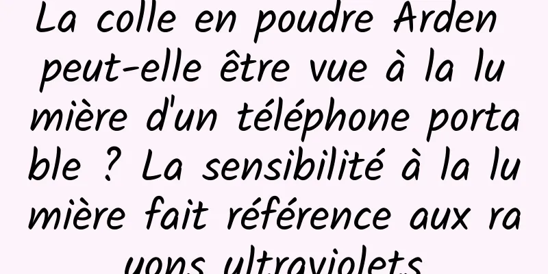 La colle en poudre Arden peut-elle être vue à la lumière d'un téléphone portable ? La sensibilité à la lumière fait référence aux rayons ultraviolets