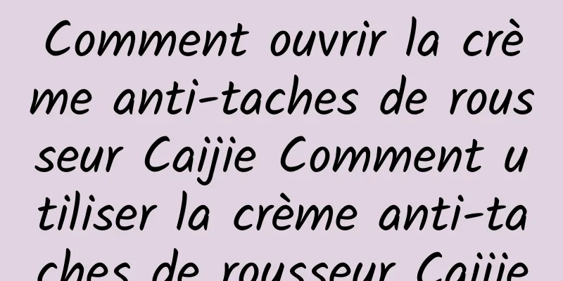 Comment ouvrir la crème anti-taches de rousseur Caijie Comment utiliser la crème anti-taches de rousseur Caijie