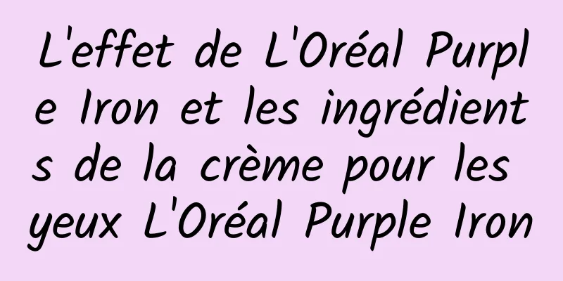 L'effet de L'Oréal Purple Iron et les ingrédients de la crème pour les yeux L'Oréal Purple Iron