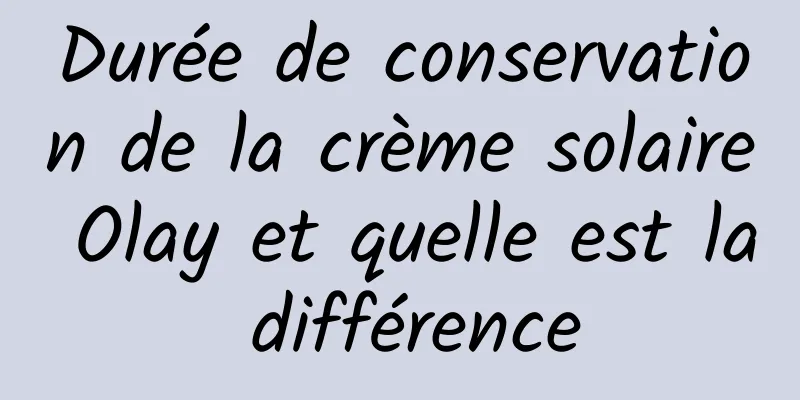 Durée de conservation de la crème solaire Olay et quelle est la différence