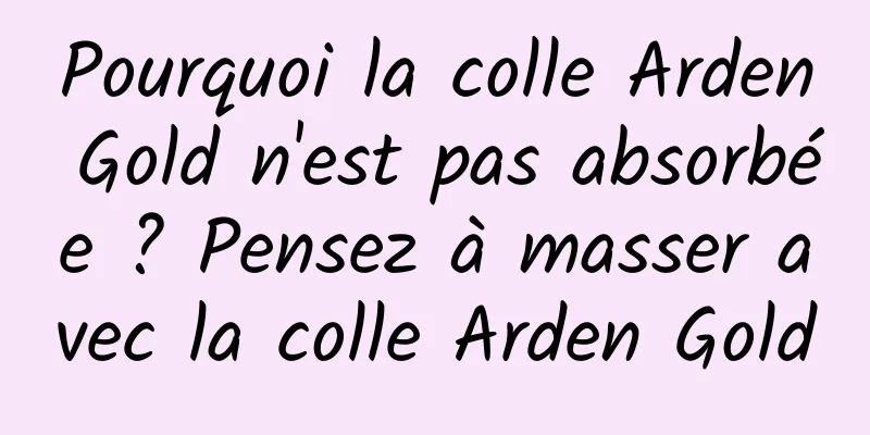 Pourquoi la colle Arden Gold n'est pas absorbée ? Pensez à masser avec la colle Arden Gold