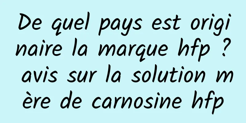 De quel pays est originaire la marque hfp ? avis sur la solution mère de carnosine hfp
