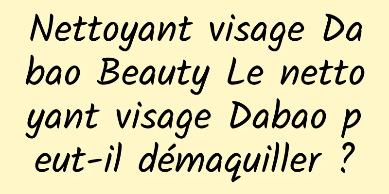 Nettoyant visage Dabao Beauty Le nettoyant visage Dabao peut-il démaquiller ?