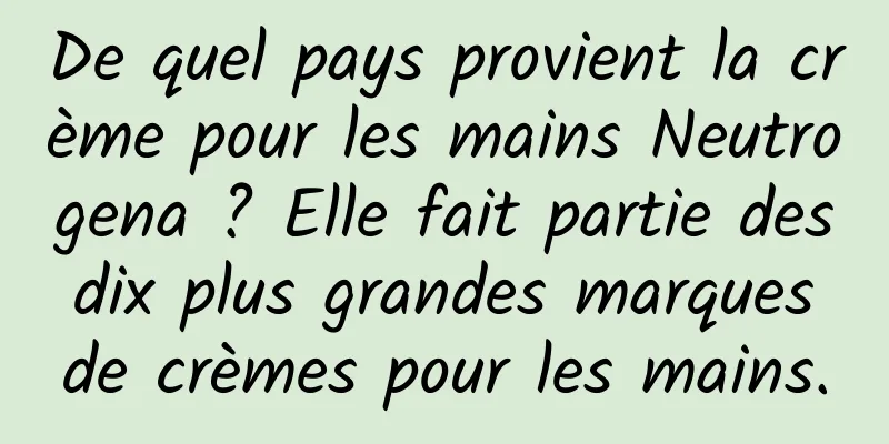 De quel pays provient la crème pour les mains Neutrogena ? Elle fait partie des dix plus grandes marques de crèmes pour les mains.