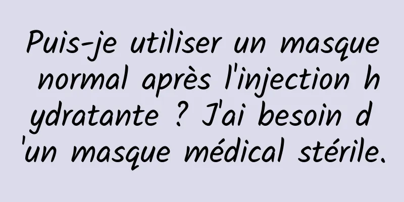 Puis-je utiliser un masque normal après l'injection hydratante ? J'ai besoin d'un masque médical stérile.