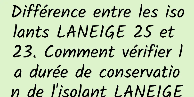 Différence entre les isolants LANEIGE 25 et 23. Comment vérifier la durée de conservation de l'isolant LANEIGE