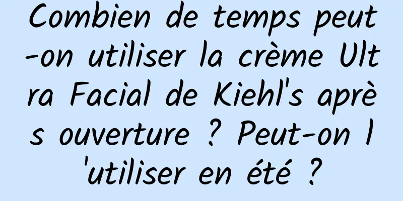 Combien de temps peut-on utiliser la crème Ultra Facial de Kiehl's après ouverture ? Peut-on l'utiliser en été ?