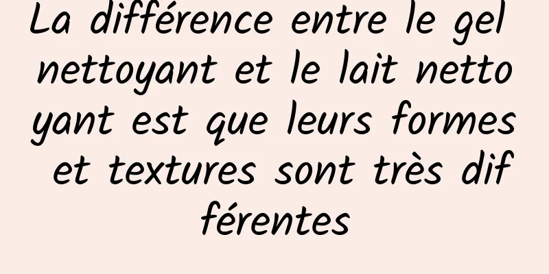 La différence entre le gel nettoyant et le lait nettoyant est que leurs formes et textures sont très différentes
