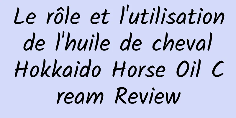 Le rôle et l'utilisation de l'huile de cheval Hokkaido Horse Oil Cream Review