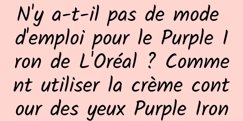 N'y a-t-il pas de mode d'emploi pour le Purple Iron de L'Oréal ? Comment utiliser la crème contour des yeux Purple Iron