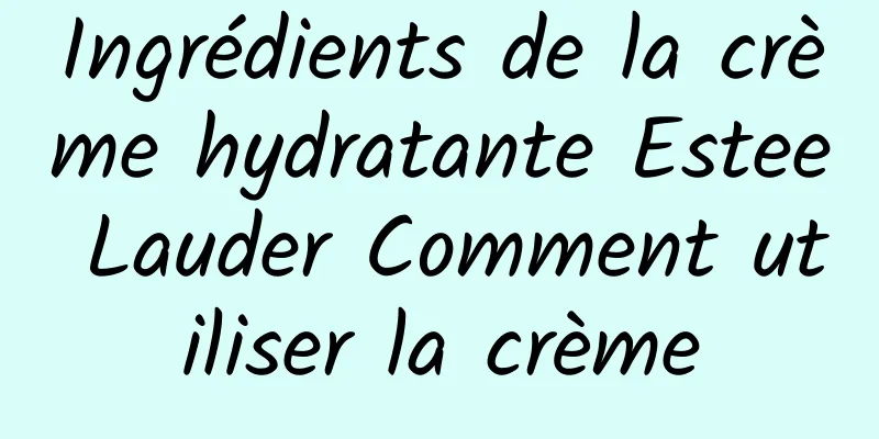 Ingrédients de la crème hydratante Estee Lauder Comment utiliser la crème
