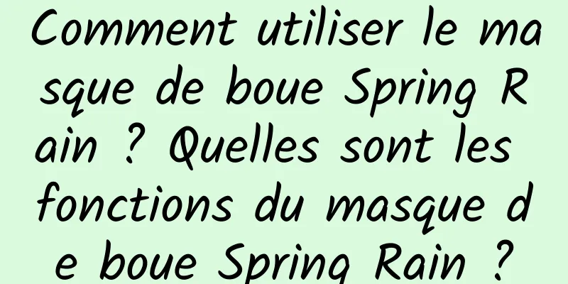 Comment utiliser le masque de boue Spring Rain ? Quelles sont les fonctions du masque de boue Spring Rain ?