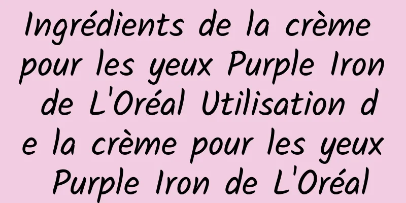 Ingrédients de la crème pour les yeux Purple Iron de L'Oréal Utilisation de la crème pour les yeux Purple Iron de L'Oréal