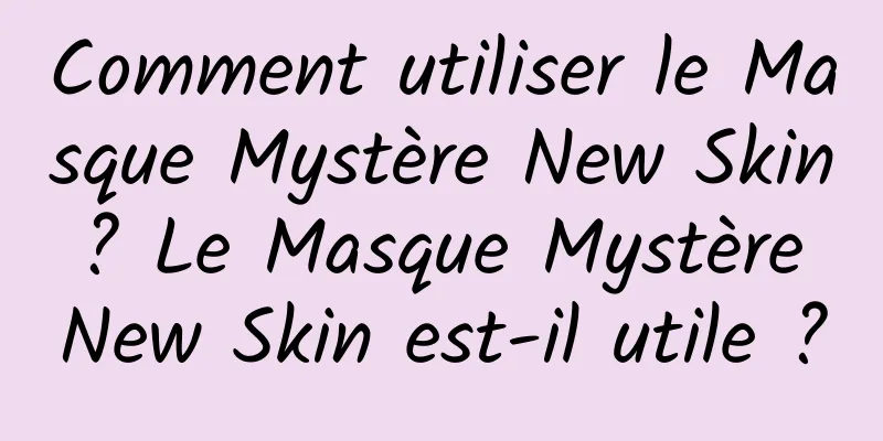 Comment utiliser le Masque Mystère New Skin ? Le Masque Mystère New Skin est-il utile ?