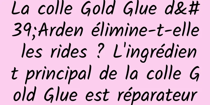 La colle Gold Glue d'Arden élimine-t-elle les rides ? L'ingrédient principal de la colle Gold Glue est réparateur
