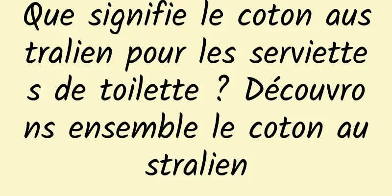 Que signifie le coton australien pour les serviettes de toilette ? Découvrons ensemble le coton australien