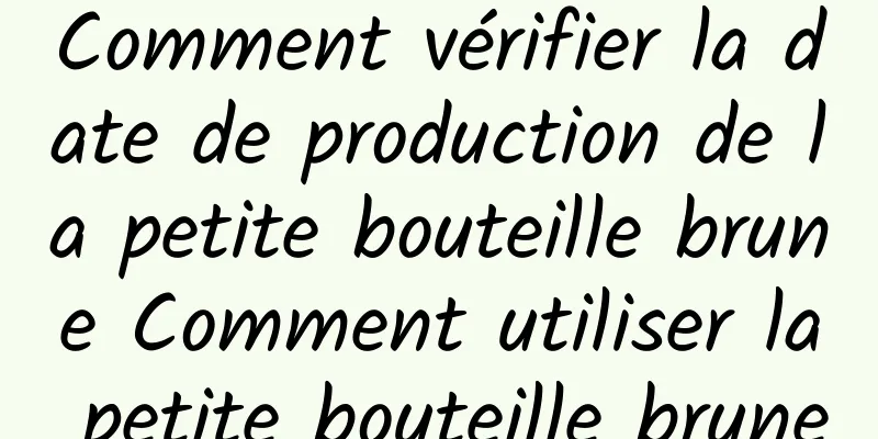 Comment vérifier la date de production de la petite bouteille brune Comment utiliser la petite bouteille brune