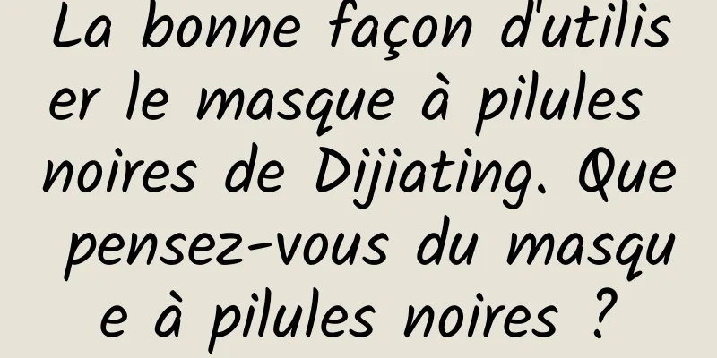 La bonne façon d'utiliser le masque à pilules noires de Dijiating. Que pensez-vous du masque à pilules noires ?